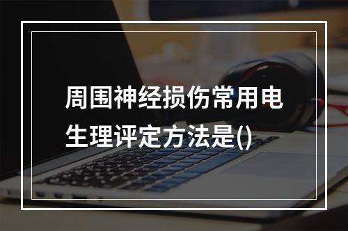 周围神经损伤常用电生理评定方法是()