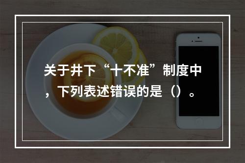 关于井下“十不准”制度中，下列表述错误的是（）。