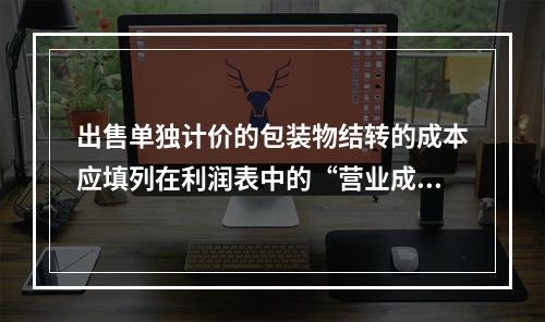 出售单独计价的包装物结转的成本应填列在利润表中的“营业成本”