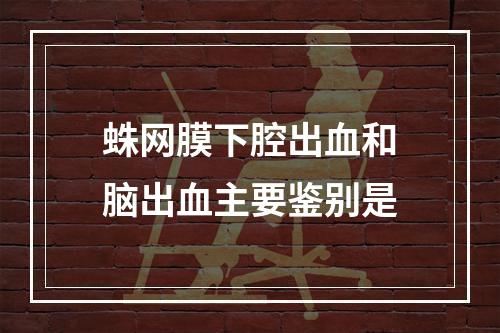 蛛网膜下腔出血和脑出血主要鉴别是