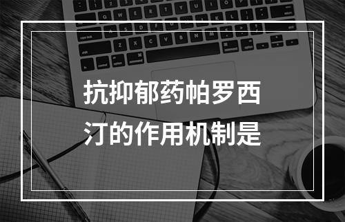 抗抑郁药帕罗西汀的作用机制是