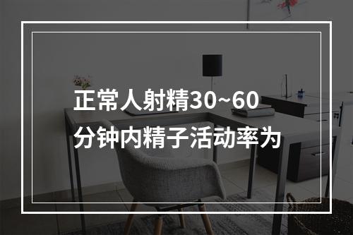 正常人射精30~60分钟内精子活动率为