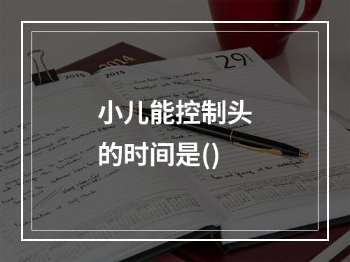 小儿能控制头的时间是()