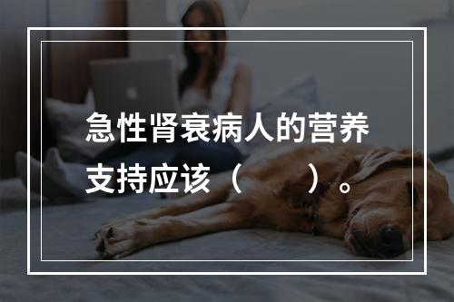 急性肾衰病人的营养支持应该（　　）。