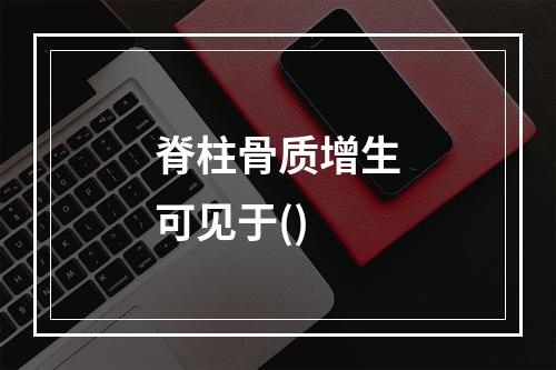 脊柱骨质增生可见于()