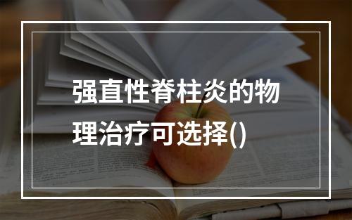 强直性脊柱炎的物理治疗可选择()