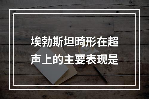 埃勃斯坦畸形在超声上的主要表现是