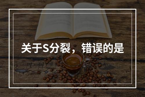 关于S分裂，错误的是