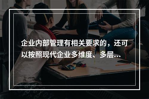 企业内部管理有相关要求的，还可以按照现代企业多维度、多层次的