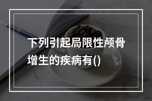 下列引起局限性颅骨增生的疾病有()