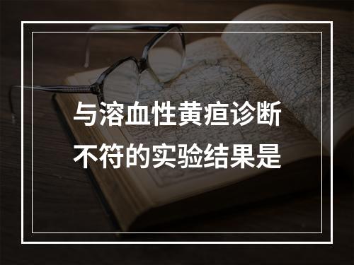 与溶血性黄疸诊断不符的实验结果是