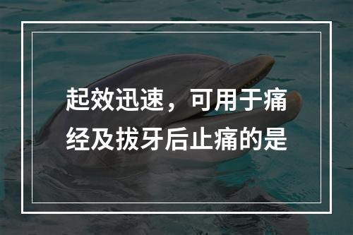 起效迅速，可用于痛经及拔牙后止痛的是