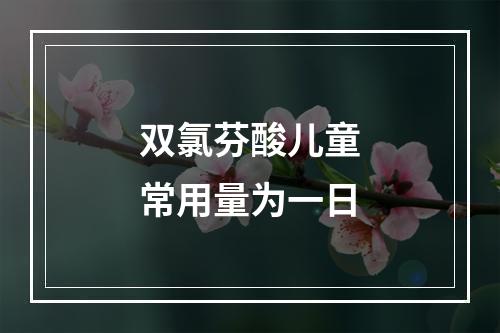 双氯芬酸儿童常用量为一日