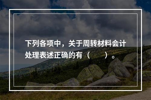 下列各项中，关于周转材料会计处理表述正确的有（　　）。