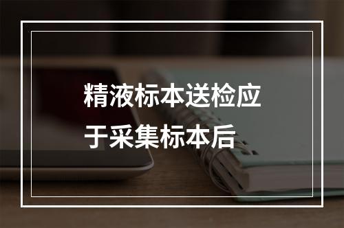 精液标本送检应于采集标本后