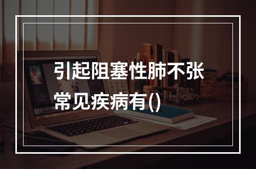 引起阻塞性肺不张常见疾病有()