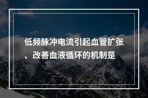 低频脉冲电流引起血管扩张、改善血液循环的机制是