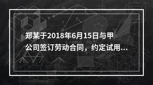 郑某于2018年6月15日与甲公司签订劳动合同，约定试用期1