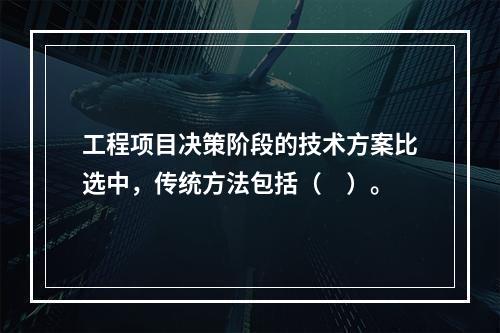 工程项目决策阶段的技术方案比选中，传统方法包括（　）。