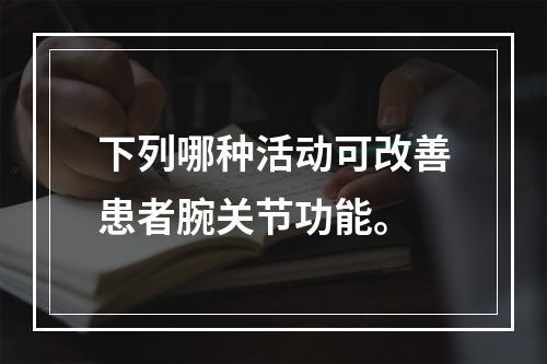 下列哪种活动可改善患者腕关节功能。