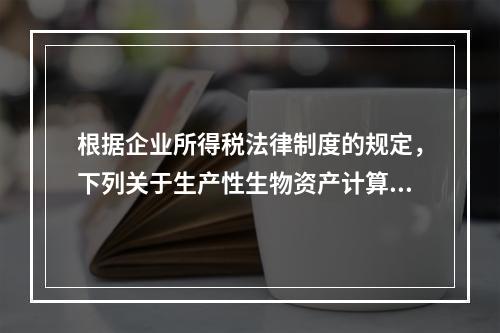 根据企业所得税法律制度的规定，下列关于生产性生物资产计算折旧