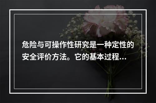 危险与可操作性研究是一种定性的安全评价方法。它的基本过程是以