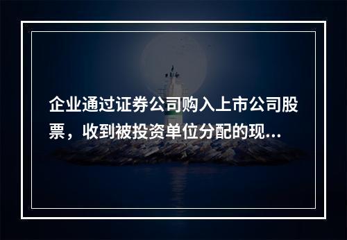 企业通过证券公司购入上市公司股票，收到被投资单位分配的现金股