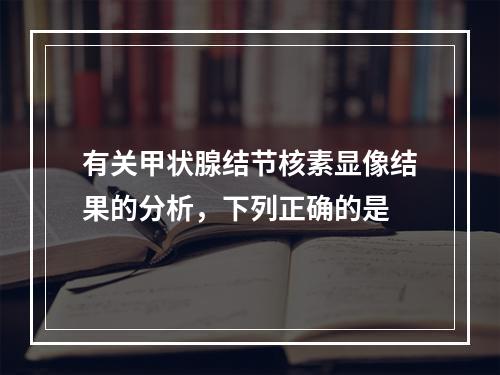 有关甲状腺结节核素显像结果的分析，下列正确的是