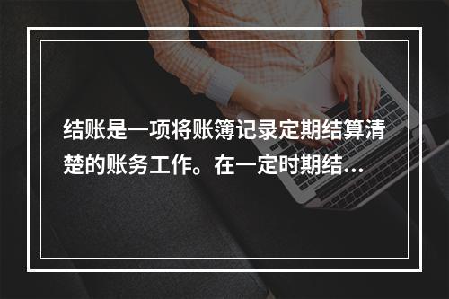 结账是一项将账簿记录定期结算清楚的账务工作。在一定时期结束，