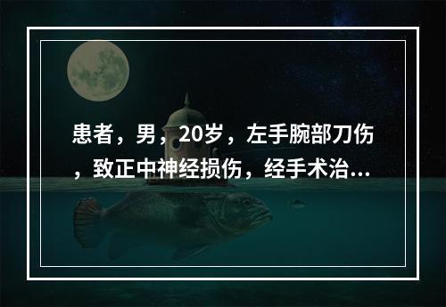 患者，男，20岁，左手腕部刀伤，致正中神经损伤，经手术治疗创