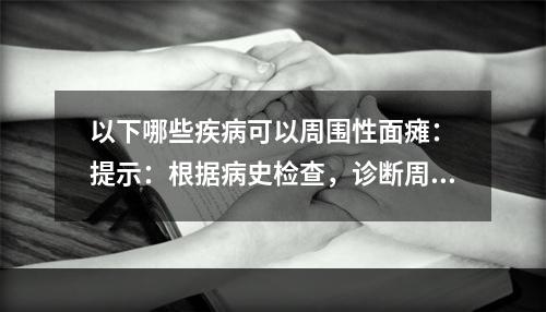 以下哪些疾病可以周围性面瘫：　提示：根据病史检查，诊断周围性