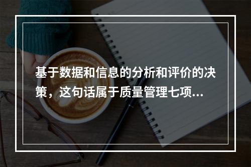 基于数据和信息的分析和评价的决策，这句话属于质量管理七项原则