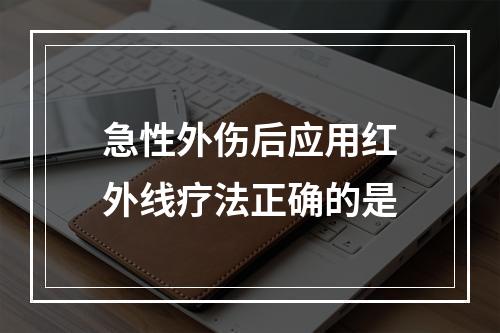 急性外伤后应用红外线疗法正确的是