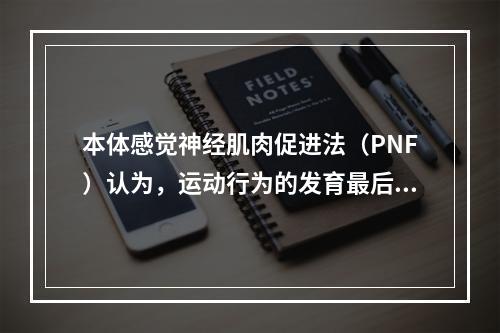 本体感觉神经肌肉促进法（PNF）认为，运动行为的发育最后是