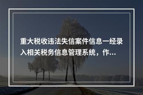 重大税收违法失信案件信息一经录入相关税务信息管理系统，作为当