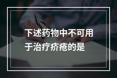 下述药物中不可用于治疗疥疮的是