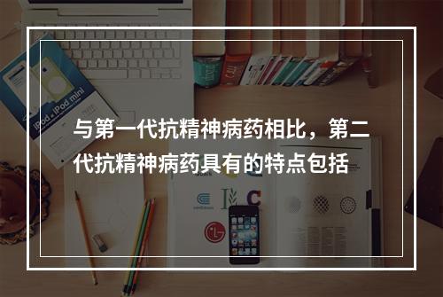 与第一代抗精神病药相比，第二代抗精神病药具有的特点包括