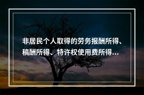 非居民个人取得的劳务报酬所得、稿酬所得、特许权使用费所得，属