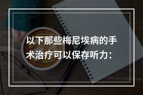 以下那些梅尼埃病的手术治疗可以保存听力：