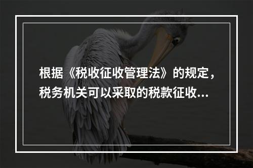 根据《税收征收管理法》的规定，税务机关可以采取的税款征收措施