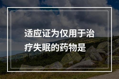 适应证为仅用于治疗失眠的药物是