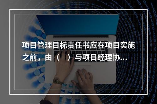 项目管理目标责任书应在项目实施之前，由（　）与项目经理协商制