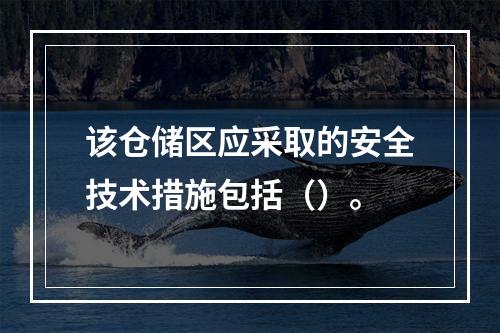 该仓储区应采取的安全技术措施包括（）。