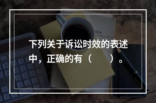 下列关于诉讼时效的表述中，正确的有（　　）。