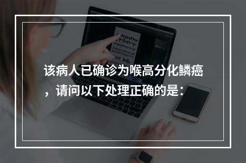 该病人已确诊为喉高分化鳞癌，请问以下处理正确的是：