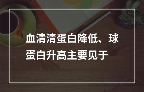 血清清蛋白降低、球蛋白升高主要见于