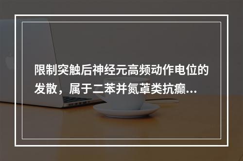 限制突触后神经元高频动作电位的发散，属于二苯并氮䓬类抗癫痫药