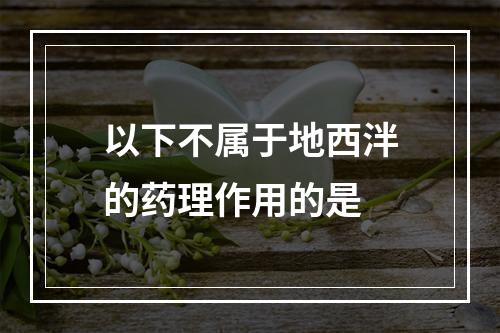 以下不属于地西泮的药理作用的是