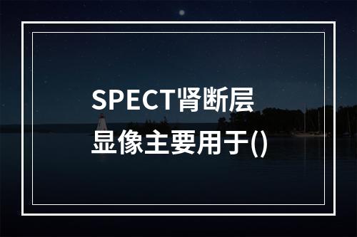 SPECT肾断层显像主要用于()