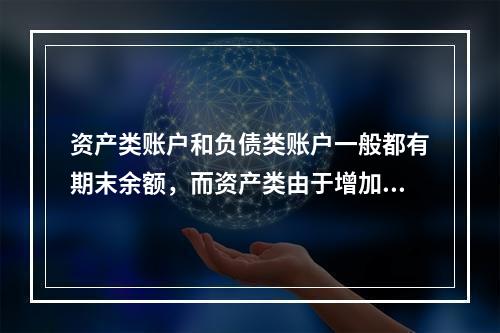 资产类账户和负债类账户一般都有期末余额，而资产类由于增加在借